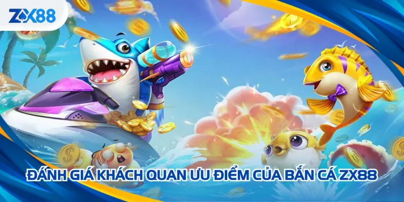 Đánh giá khách quan ưu điểm của bắn cá ZX88