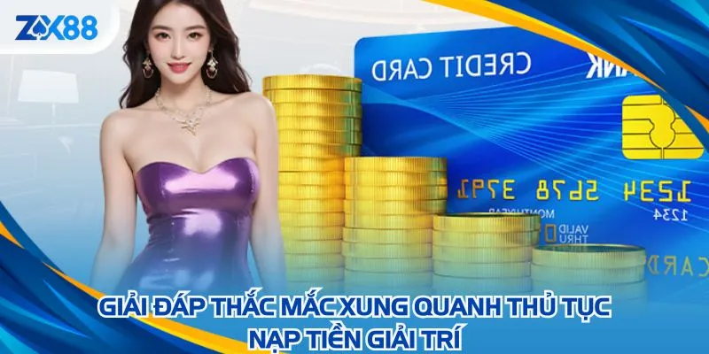 Giải đáp thắc mắc xung quanh thủ tục nạp tiền giải trí