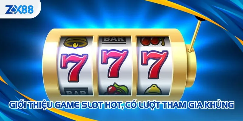 Giới thiệu game slot hot, có lượt tham gia khủng