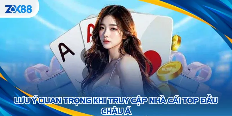 Lưu ý quan trọng khi truy cập nhà cái top đầu châu Á