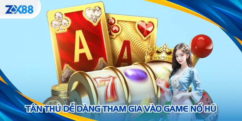 Tân thủ dễ dàng tham gia vào game nổ hũ