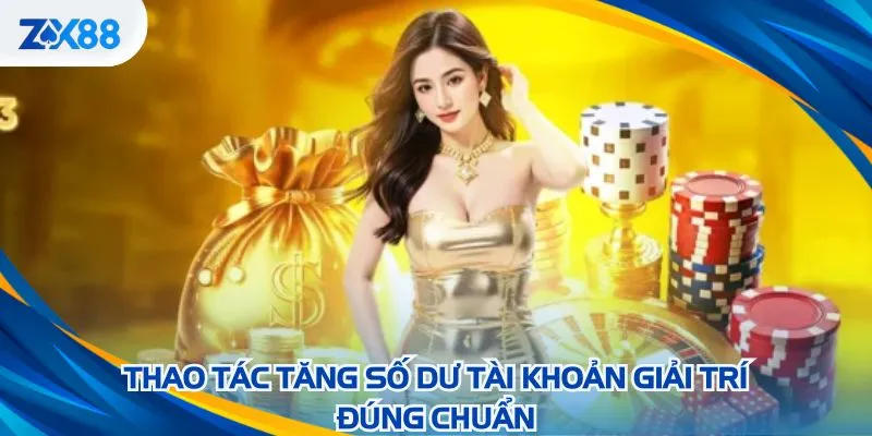 Thao tác tăng số dư tài khoản giải trí đúng chuẩn